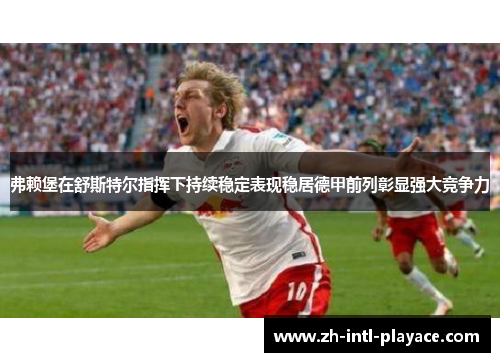 弗赖堡在舒斯特尔指挥下持续稳定表现稳居德甲前列彰显强大竞争力