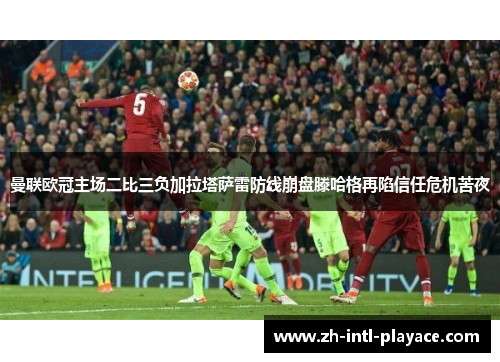 曼联欧冠主场二比三负加拉塔萨雷防线崩盘滕哈格再陷信任危机苦夜