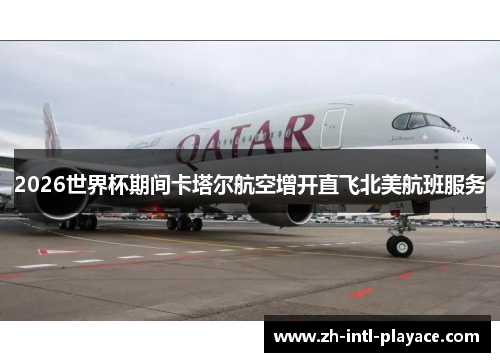 2026世界杯期间卡塔尔航空增开直飞北美航班服务 2026世界杯期间卡塔尔航空增开直飞北美航班服务