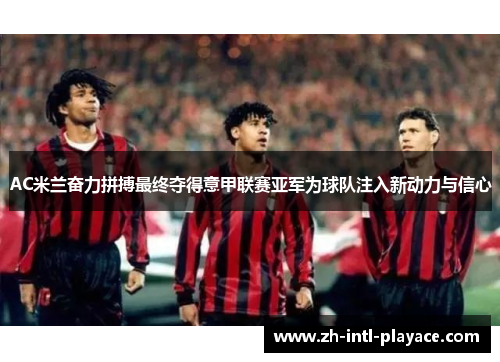 AC米兰奋力拼搏最终夺得意甲联赛亚军为球队注入新动力与信心