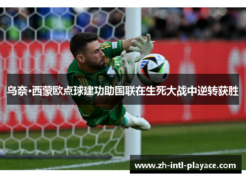 乌奈·西蒙欧点球建功助国联在生死大战中逆转获胜