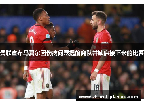 曼联宣布马夏尔因伤病问题提前离队并缺席接下来的比赛 曼联宣布马夏尔因伤病问题提前离队并缺席接下来的比赛