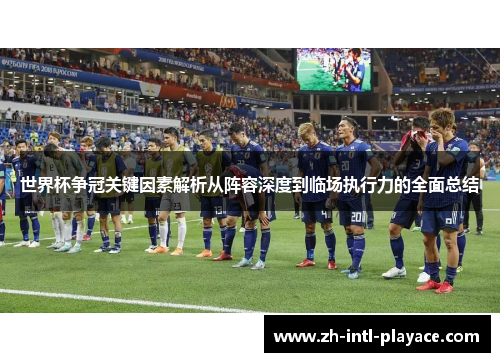 世界杯争冠关键因素解析从阵容深度到临场执行力的全面总结 世界杯争冠关键因素解析从阵容深度到临场执行力的全面总结