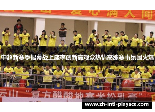 中超新赛季揭幕战上座率创新高观众热情高涨赛事氛围火爆 中超新赛季揭幕战上座率创新高观众热情高涨赛事氛围火爆