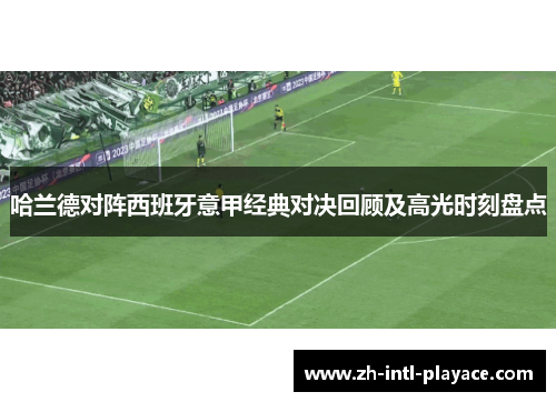 哈兰德对阵西班牙意甲经典对决回顾及高光时刻盘点 哈兰德对阵西班牙意甲经典对决回顾及高光时刻盘点