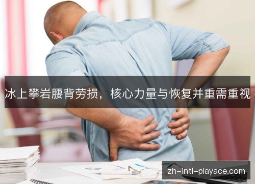 冰上攀岩腰背劳损，核心力量与恢复并重需重视