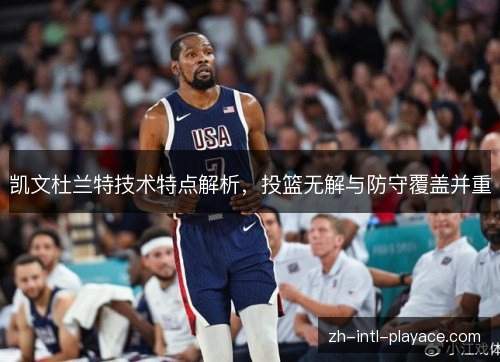 凯文杜兰特技术特点解析,投篮无解与防守覆盖并重 凯文杜兰特技术特点解析,投篮无解与防守覆盖并重