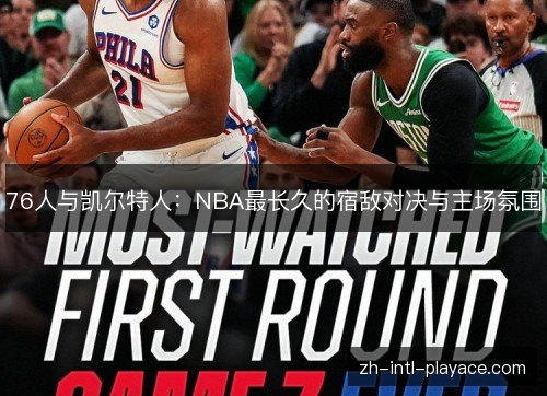 76人与凯尔特人:NBA最长久的宿敌对决与主场氛围 76人与凯尔特人:NBA最长久的宿敌对决与主场氛围